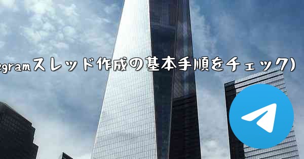 Telegram トピック (スレッド) を作成するにはどうすればよいですか？(Telegramスレッド作成の基本手順をチェック) - 電報Windowsチュートリアルチュートリアル