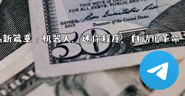 Telegram-パート 9- ロボット、ミニ プログラム、自動化,Telegram新篇章：机器人、迷你程序，自动化革命 - 電報Windowsチュートリアルチュートリアル