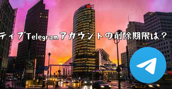 非アクティブな Telegram アカウントは自動的に削除されますか？期限はどれくらいですか？,非アクティブTelegramアカウントの削除期限は？ - 電報Windowsチュートリアルチュートリアル