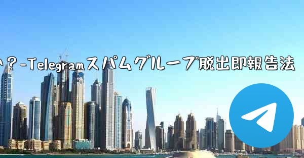 Telegram のスパム グループに引きずり込まれてしまいました。どうすればすぐに終了して報告できますか？-Telegramスパムグループ脱出即報告法 - 電報Windowsチュートリアルチュートリアル