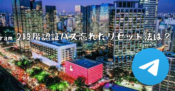 Telegram の 2 段階認証パスワードを忘れた場合はどうすればよいですか？リセット方法は？、Telegram 2段階認証パス忘れたリセット法は？ - 電報Windowsチュートリアルチュートリアル