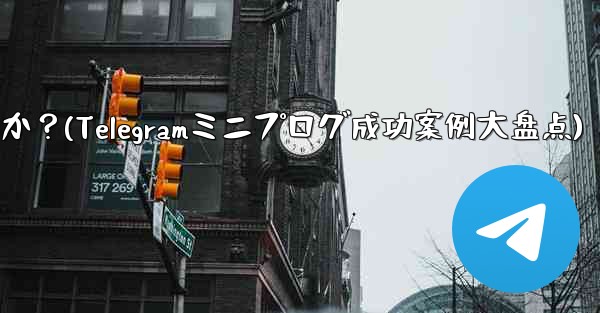 Telegram ミニ プログラムの成功事例にはどのようなものがありますか？(Telegramミニプログ成功案例大盘点) - 電報Windowsチュートリアルチュートリアル