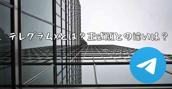テレグラムXとは何ですか？正式版との違いは何ですか？、テレグラムXとは？正式版との違いは？ - 電報Windowsチュートリアルチュートリアル