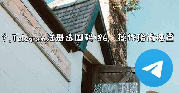 Telegram に登録するときに国コード (+86) を選択して入力するにはどうすればよいですか？,Telegram注册选国码+86，操作指南速查 - 電報Windowsチュートリアルチュートリアル