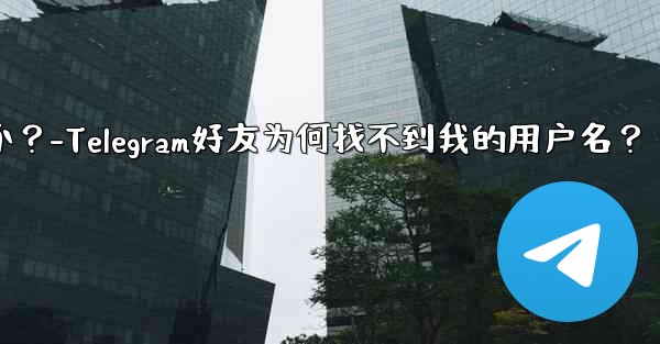 Telegram の友達が私のユーザー名を見つけられないのはなぜですか？-Telegram好友为何找不到我的用户名？ - 電報Windowsチュートリアルチュートリアル