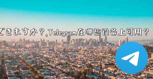 Telegram はどのデバイスで使用できますか？,Telegram在哪些设备上可用？ - 電報Windowsチュートリアルチュートリアル
