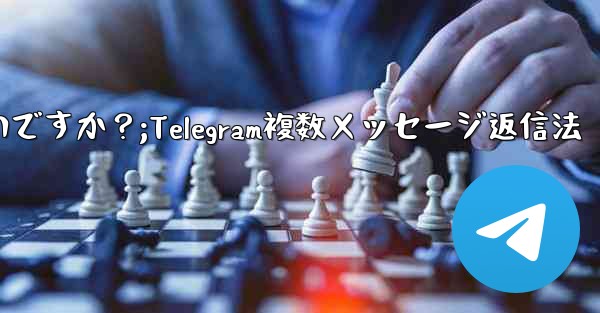 Telegram で複数のメッセージに返信するにはどうすればよいですか？;Telegram複数メッセージ返信法 - 電報Windowsチュートリアルチュートリアル