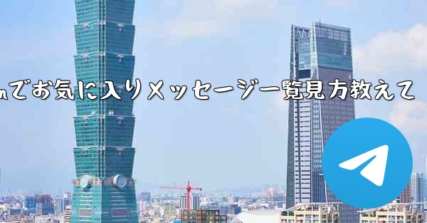 Telegram でお気に入りのメッセージをすべて表示するにはどうすればよいですか？、Telegramでお気に入りメッセージ一覧見方教えて - 電報Windowsチュートリアルチュートリアル