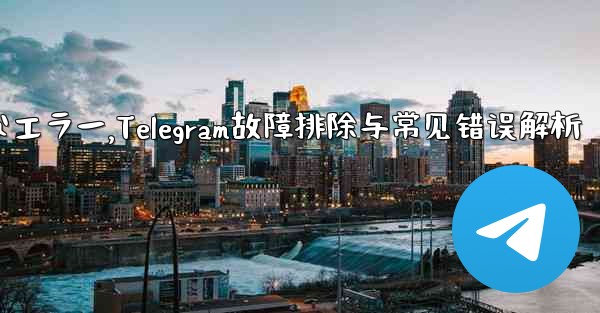 Telegram-パート 10- トラブルシューティングと一般的なエラー,Telegram故障排除与常见错误解析 - 電報Windowsチュートリアルチュートリアル