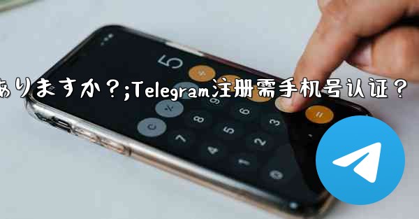 Telegramに登録するには携帯電話番号を認証する必要がありますか？;Telegram注册需手机号认证？ - 電報Windowsチュートリアルチュートリアル