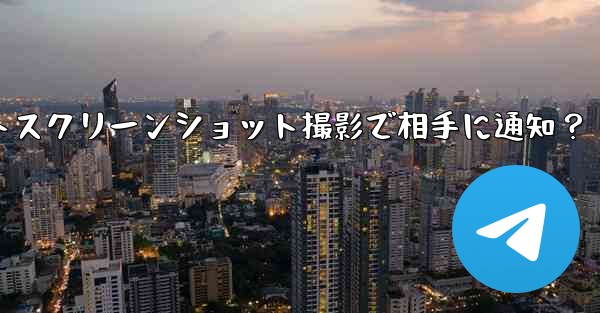 Telegram の秘密チャットのスクリーンショットを撮った場合、相手には通知が届きますか？_Telegram秘密チャットスクリーンショット撮影で相手に通知？ - 電報Windowsチュートリアルチュートリアル