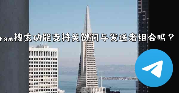 Telegram の検索機能はキーワードと送信者の組み合わせをサポートしていますか？_Telegram搜索功能支持关键词与发送者组合吗？ - 電報Windowsチュートリアルチュートリアル