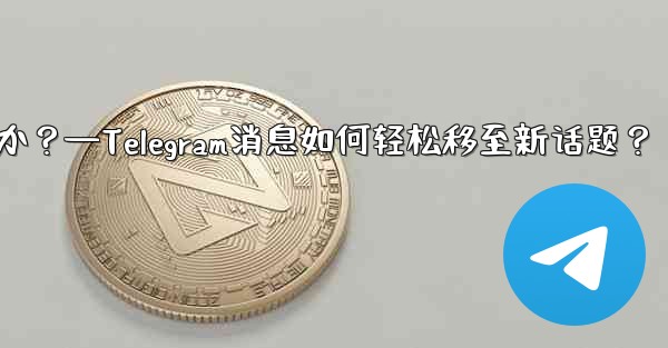 Telegram の既存のメッセージを別のトピックに移動するにはどうすればよいですか？—Telegram消息如何轻松移至新话题？ - 電報Windowsチュートリアルチュートリアル