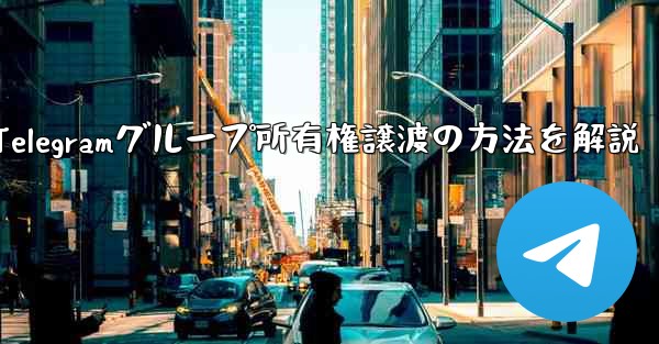Telegram グループの所有権を他の人に譲渡するにはどうすればよいですか？、Telegramグループ所有権譲渡の方法を解説 - 電報Windowsチュートリアルチュートリアル