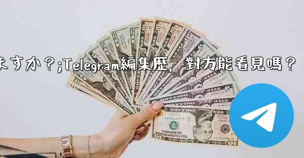 Telegramメッセージの編集履歴は相手に見られますか？;Telegram編集歴，對方能看見嗎？ - 電報Windowsチュートリアルチュートリアル