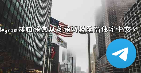 Telegram インターフェース言語を英語から簡体字中国語に切り替えるにはどうすればよいですか？_如何将Telegram接口语言从英语切换至简体字中文？ - 電報Windowsチュートリアルチュートリアル