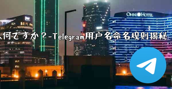 Telegram ユーザー名の命名規則は何ですか？-Telegram用户名命名规则揭秘 - 電報Windowsチュートリアルチュートリアル