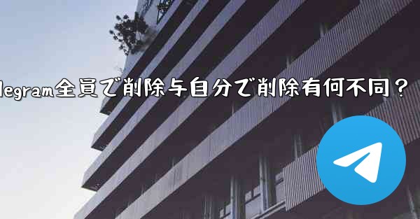 Telegram の「全員で削除」と「自分で削除」の違いは何ですか？;Telegram全員で削除与自分で削除有何不同？ - 電報Windowsチュートリアルチュートリアル