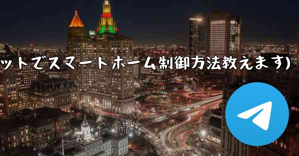 Telegram ボット経由でスマート ホーム デバイスを制御するにはどうすればよいですか？(Telegramボットでスマートホーム制御方法教えます) - 電報Windowsチュートリアルチュートリアル