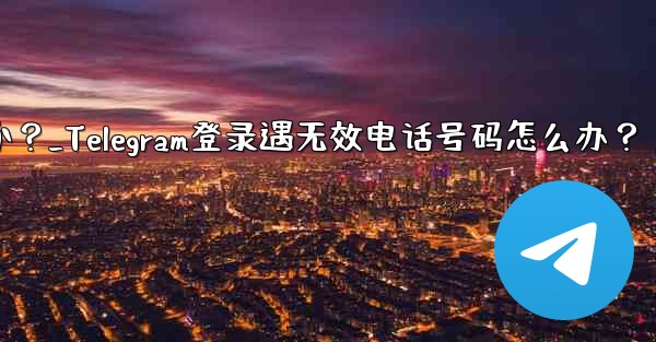 Telegram にログインするときに「電話番号が無効です」というメッセージが表示された場合はどうすればよいですか？_Telegram登录遇无效电话号码怎么办？ - 電報Windowsチュートリアルチュートリアル