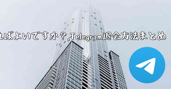 Telegram でグループまたはチャンネルを退会するにはどうすればよいですか？,Telegram退会方法まとめ - 電報Windowsチュートリアルチュートリアル