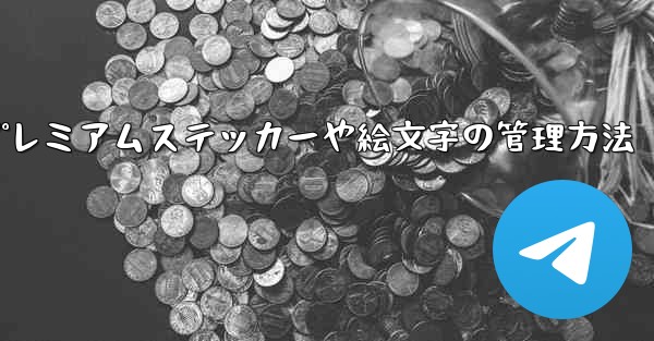 Telegram プレミアムに登録した後、専用のステッカーや絵文字はどのように管理すればよいですか？;Telegram プレミアムステッカーや絵文字の管理方法 - 電報Windowsチュートリアルチュートリアル