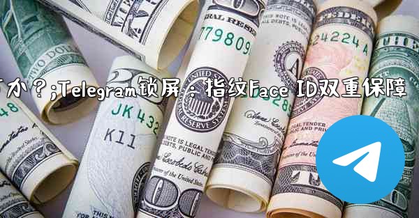 Telegram をロックするために指紋または Face ID を使用できますか？;Telegram锁屏：指纹Face ID双重保障 - 電報Windowsチュートリアルチュートリアル