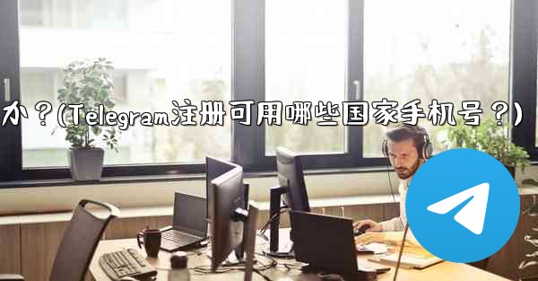 Telegram への登録にはどの国の携帯電話番号を使用できますか？(Telegram注册可用哪些国家手机号？) - 電報Windowsチュートリアルチュートリアル