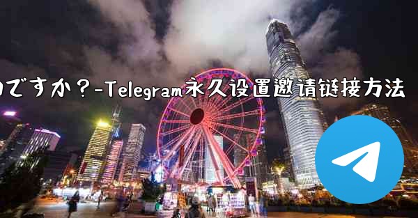 Telegram の招待リンクを永続的に設定するにはどうすればよいですか？-Telegram永久设置邀请链接方法 - 電報Windowsチュートリアルチュートリアル