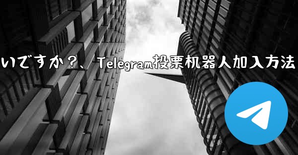 「Telegram Voting Bot」をグループに追加するにはどうすればよいですか？、Telegram投票机器人加入方法 - 電報Windowsチュートリアルチュートリアル
