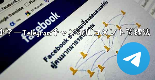 Telegram チャンネルのコメント セクションでコメントを管理するにはどうすればよいですか？—Telegramチャンネルコメント管理法 - 電報Windowsチュートリアルチュートリアル