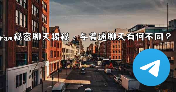 Telegramの「秘密チャット」とは何ですか？普通のチャットとどう違うの？_Telegram秘密聊天揭秘：与普通聊天有何不同？ - 電報Windowsチュートリアルチュートリアル