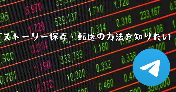 Telegram で興味深い「ストーリー」を保存または転送するにはどうすればよいですか？,Telegramでストーリー保存・転送の方法を知りたい - 電報Windowsチュートリアルチュートリアル