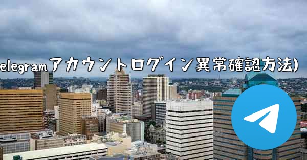 Telegram アカウントに異常なログインがないかどうかを確認するにはどうすればよいですか？(Telegramアカウントログイン異常確認方法) - 電報Windowsチュートリアルチュートリアル