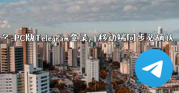 PC版Telegramにログインする場合、モバイルアプリでも確認する必要がありますか？_PC版Telegram登录，移动端同步必确认 - 電報Windowsチュートリアルチュートリアル