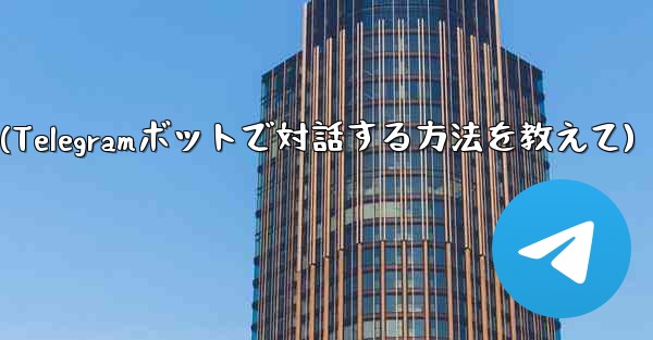 Telegram ボットと対話するにはどうすればよいですか？(Telegramボットで対話する方法を教えて) - 電報Windowsチュートリアルチュートリアル