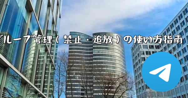 Telegram ボットをグループ管理 (禁止、ユーザーの追放) に使用するにはどうすればよいですか？;Telegramボットでグループ管理（禁止・追放）の使い方指南 - 電報Windowsチュートリアルチュートリアル