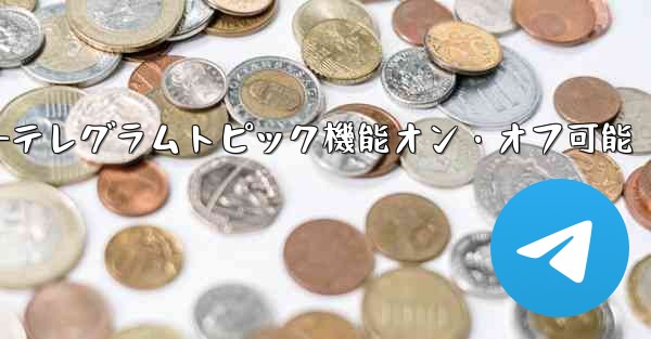 テレグラムトピック機能をオンにした後、オフにすることはできますか？—テレグラムトピック機能オン・オフ可能 - 電報Windowsチュートリアルチュートリアル