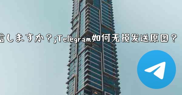 Telegram はどのようにして元の画像を圧縮せずに送信しますか？;Telegram如何无损发送原图？ - 電報Windowsチュートリアルチュートリアル