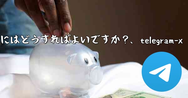 Telegram データをエクスポートするにはどうすればよいですか？、telegram-x - 電報Windowsチュートリアルチュートリアル