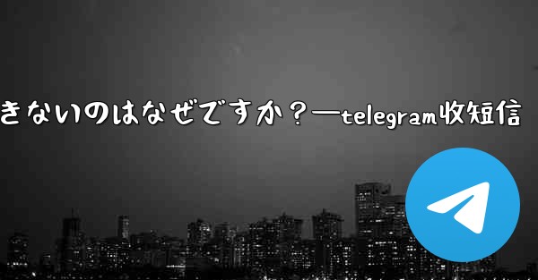 Telegram グループでメッセージを送信できないのはなぜですか？—telegram收短信 - 電報Windowsチュートリアルチュートリアル