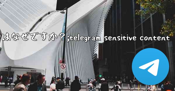 Telegram の新しいメッセージ通知を受け取らないのはなぜですか？;telegram sensitive content - 電報Windowsチュートリアルチュートリアル