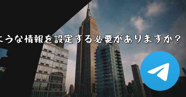Telegramの認証に成功した後、どのような情報を設定する必要がありますか？ - 電報Windowsチュートリアルチュートリアル