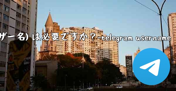 Telegram のユーザー名 (ユーザー名) は必要ですか？-telegram username - 電報Windowsチュートリアルチュートリアル