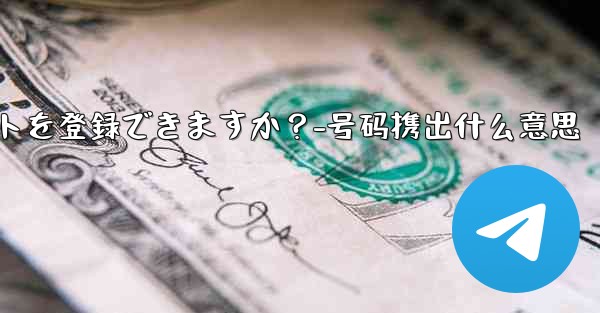 1 つの携帯電話番号で複数の Telegram アカウントを登録できますか？-号码携出什么意思 - 電報Windowsチュートリアルチュートリアル