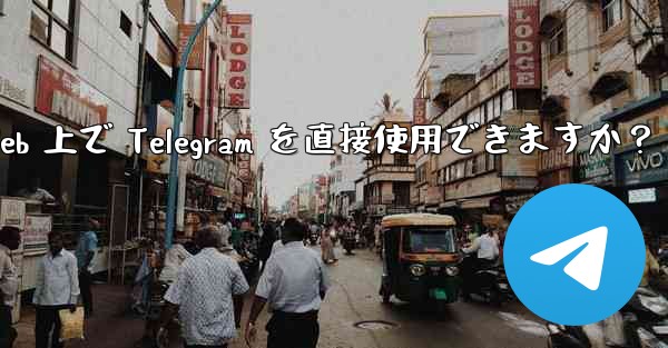 アプリをダウンロードせずに、Web 上で Telegram を直接使用できますか？ - 電報Windowsチュートリアルチュートリアル