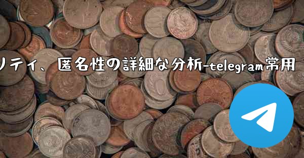 Telegram-パート 12- プライバシー、セキュリティ、匿名性の詳細な分析-telegram常用 - 電報Windowsチュートリアルチュートリアル