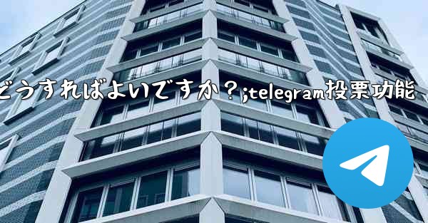 Telegram の投票を開始するにはどうすればよいですか？;telegram投票功能 - 電報Windowsチュートリアルチュートリアル