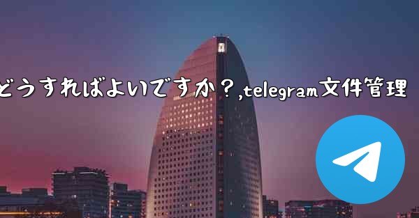 Telegram のストレージ容量を管理するにはどうすればよいですか？,telegram文件管理 - 電報Windowsチュートリアルチュートリアル