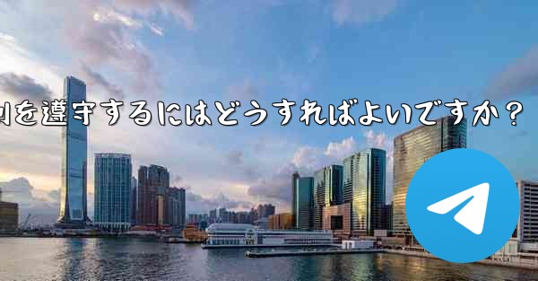 Telegram の使用に関して、さまざまな国-地域の法律や規制を遵守するにはどうすればよいですか？ - 電報Windowsチュートリアルチュートリアル